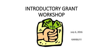 INTRODUCTORY GRANT
WORKSHOP
July 6, 2016
KARIBU!!!
 