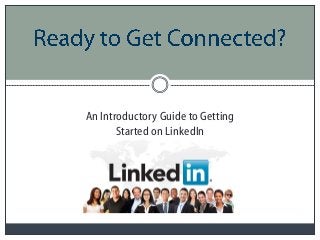 An Introductory Guide to Getting
Started on LinkedIn
 
