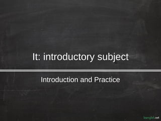 It: introductory subject

  Introduction and Practice
 