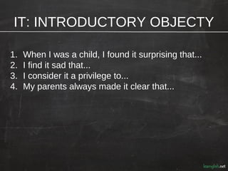 IT: INTRODUCTORY OBJECTY

1.   When I was a child, I found it surprising that...
2.   I find it sad that...
3.   I conside...