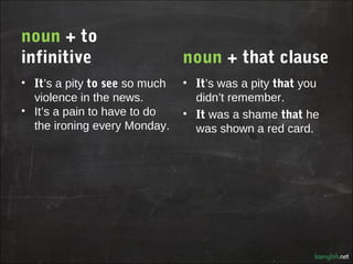 noun + to
infinitive                     noun + that clause
• It’s a pity to see so much   • It’s was a pity that you
  vi...