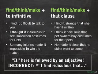 find/think/make +                  find/think/make +
to infinitive                      that clause
• I find it difficult ...