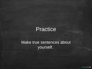 Practice

Make true sentences about
        yourself.
 