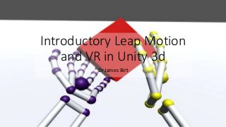 Introductory Leap Motion
and VR in Unity 3d
Dr James Birt
 