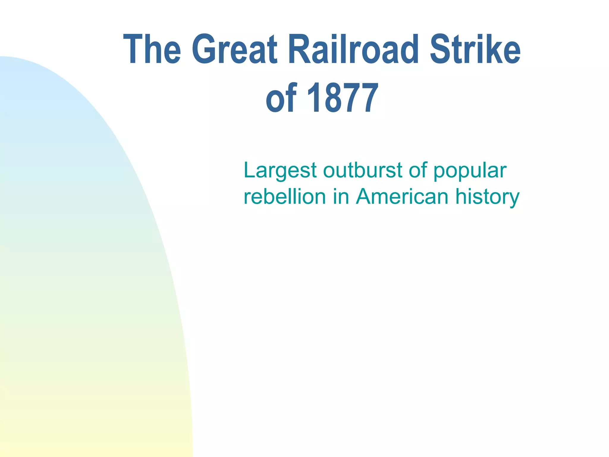 The Great Railroad Strike
of 1877
Largest outburst of popular
rebellion in American history
 