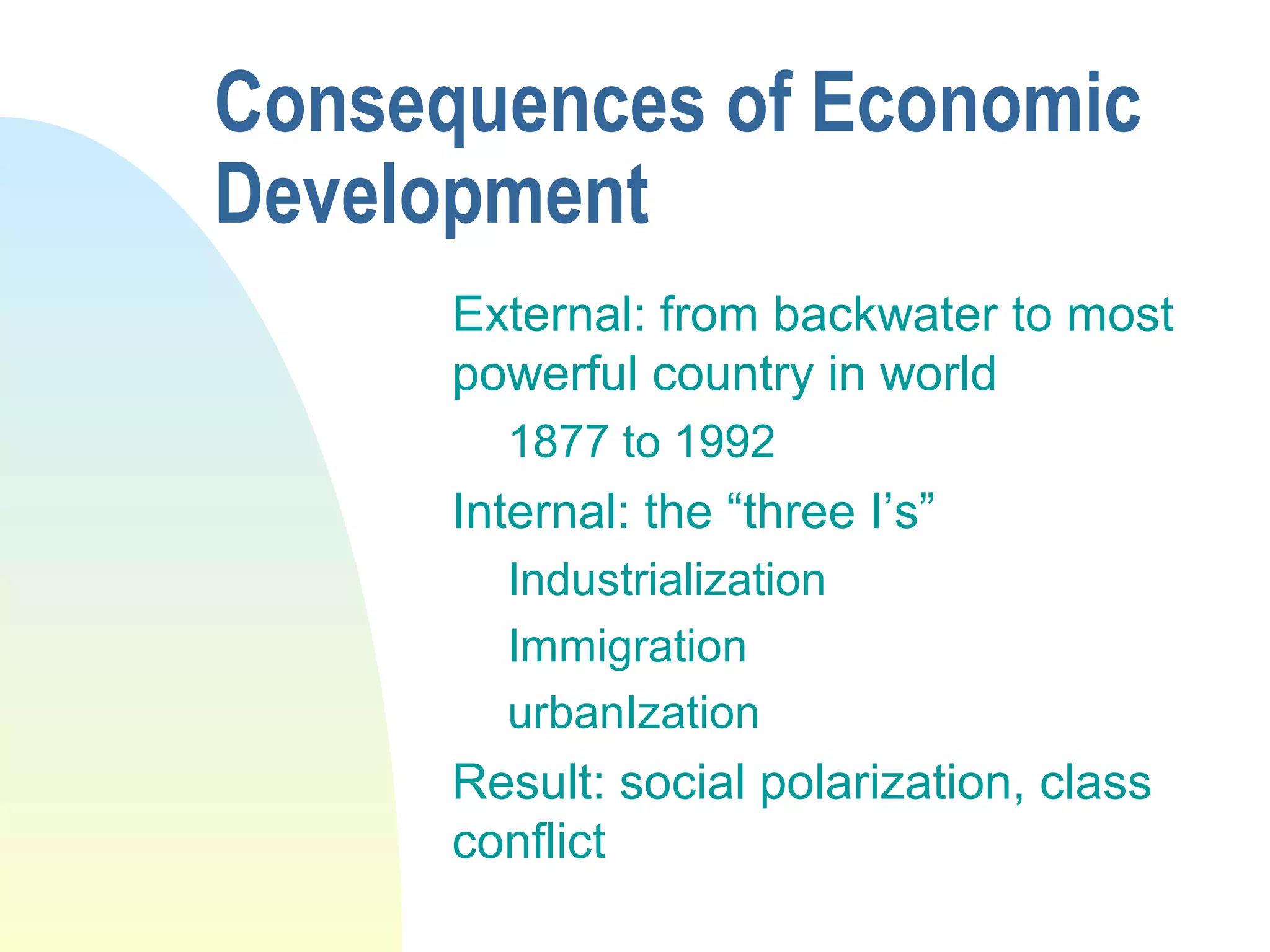 Consequences of Economic
Development
External: from backwater to most
powerful country in world
1877 to 1992
Internal: the “three I’s”
Industrialization
Immigration
urbanIzation
Result: social polarization, class
conflict
 