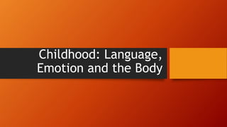 Childhood: Language,
Emotion and the Body
 