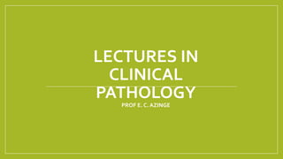 LECTURES IN
CLINICAL
PATHOLOGY
PROF E. C. AZINGE
 