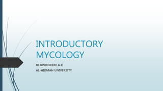 INTRODUCTORY
MYCOLOGY
OLOWOOKERE A.K
AL-HIKMAH UNIVERSITY
 