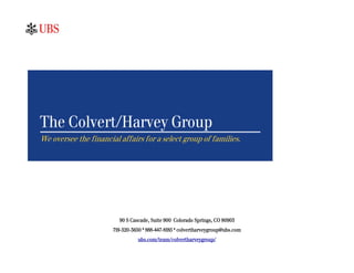 The Colvert/Harvey Group
We oversee the financial affairs for a select group of families.




                         90 S Cascade, Suite 900 Colorado Springs, CO 80903
                       719-520-3650 * 888-447-8185 * colvertharveygroup@ubs.com
                                 ubs.com/team/colvertharveygroup/
 