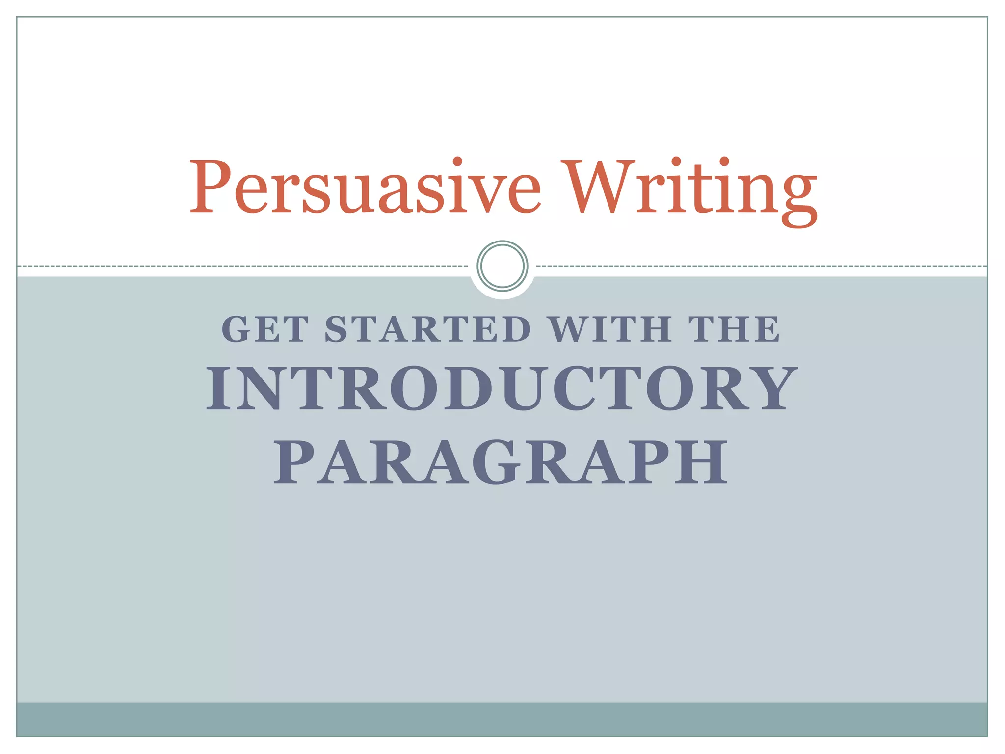 Persuasive Writing
GET STARTED WITH THE
INTRODUCTORY
  PARAGRAPH
 