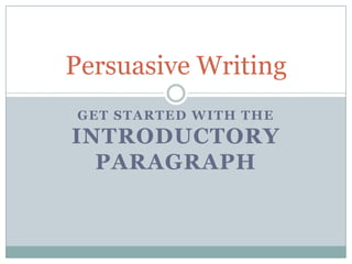 Persuasive Writing
GET STARTED WITH THE
INTRODUCTORY
  PARAGRAPH
 