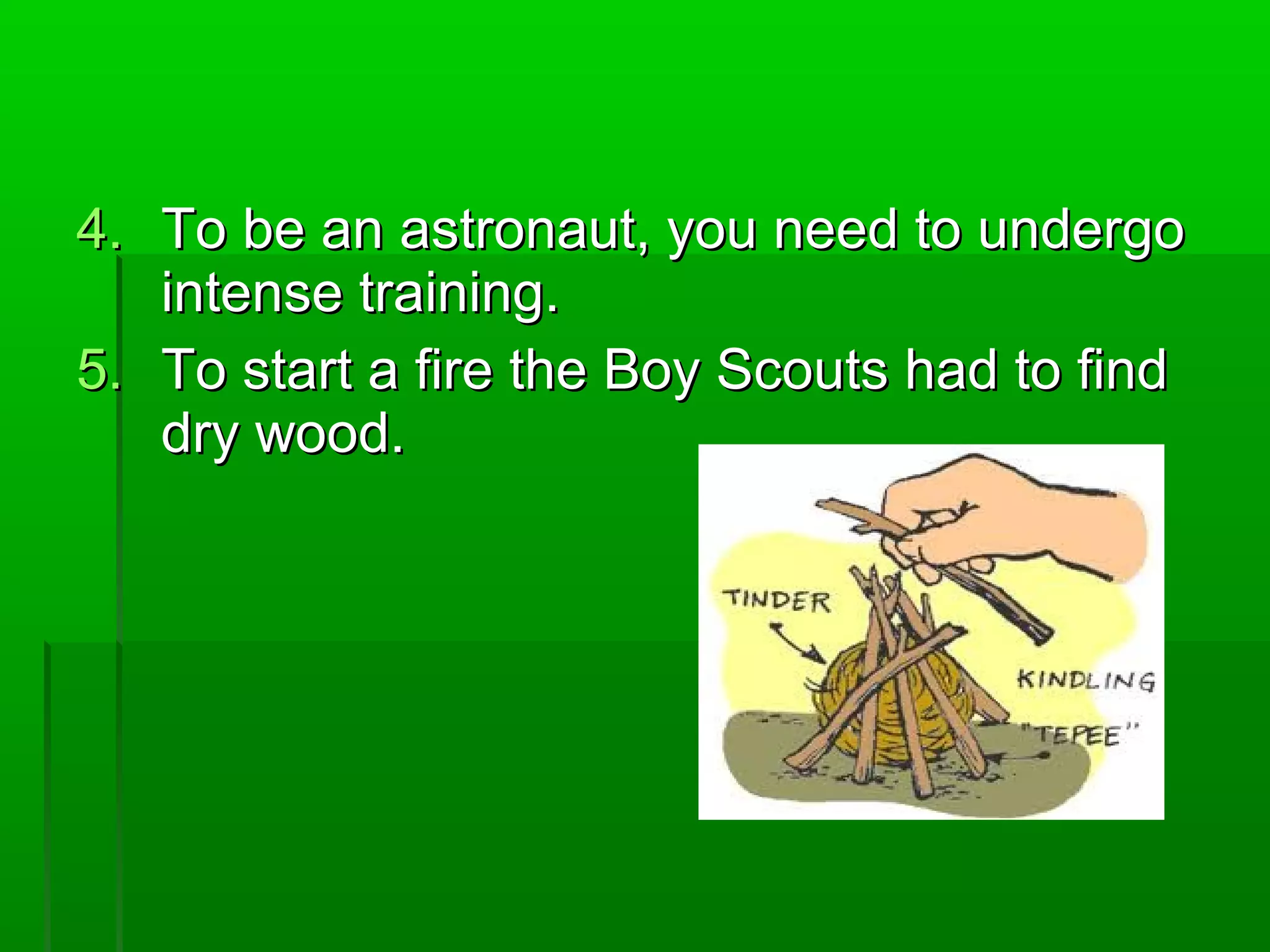 4.4. To be an astronaut, you need to undergoTo be an astronaut, you need to undergo
intense training.intense training.
5.5. To start a fire the Boy Scouts had to findTo start a fire the Boy Scouts had to find
dry wood.dry wood.
 