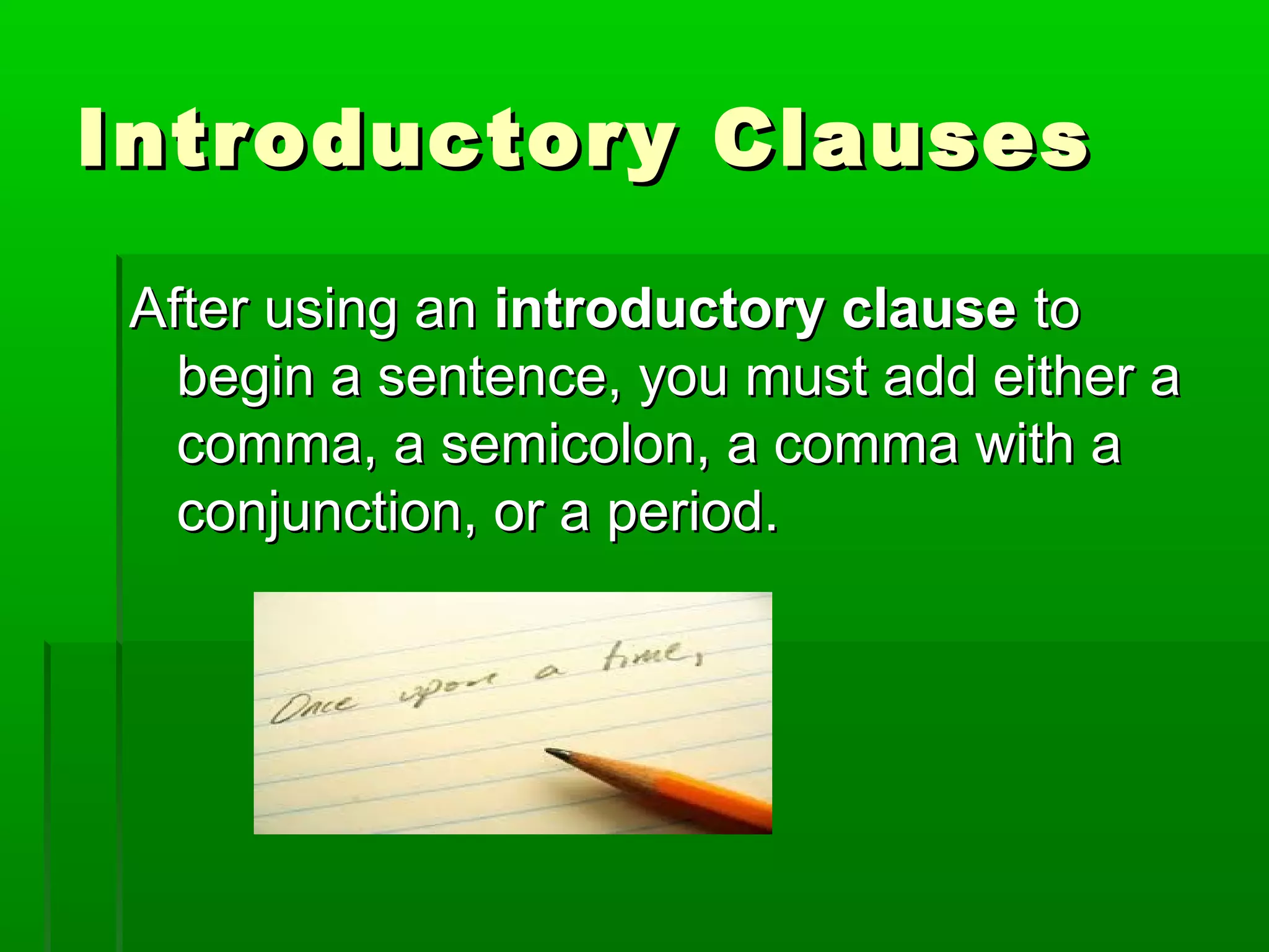 Introductory ClausesIntroductory Clauses
After using anAfter using an introductory clauseintroductory clause toto
begin a sentence, you must add either abegin a sentence, you must add either a
comma, a semicolon, a comma with acomma, a semicolon, a comma with a
conjunction, or a period.conjunction, or a period.
 