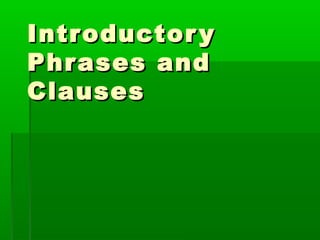 IntroductoryIntroductory
Phrases andPhrases and
ClausesClauses
 