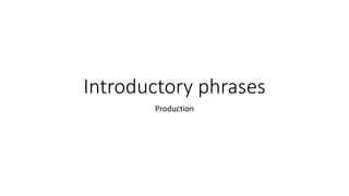 Introductory phrases
Production
 