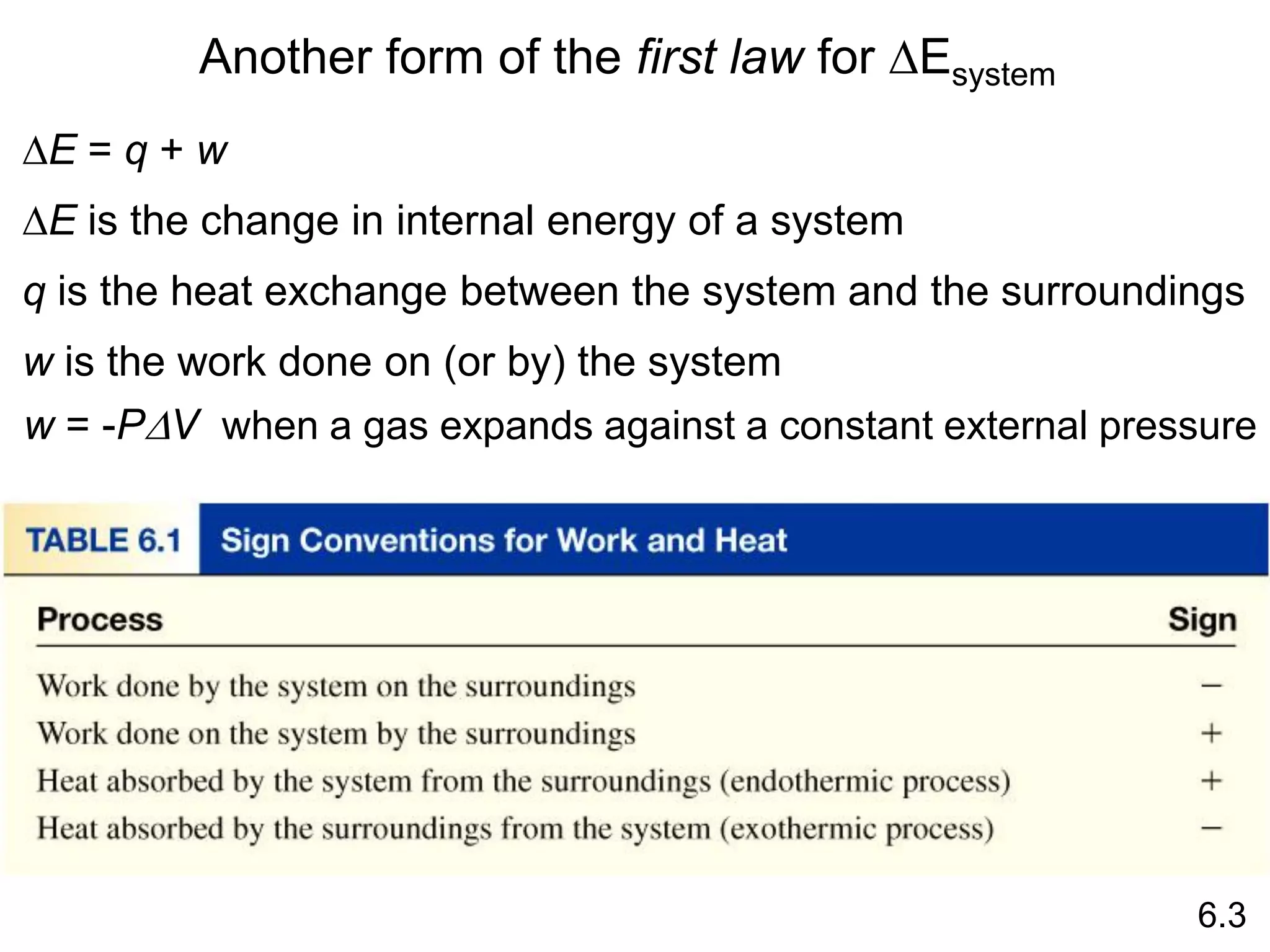 Another form of the first law for DEsystem
6.3
DE = q + w
DE is the change in internal energy of a system
q is the heat exchange between the system and the surroundings
w is the work done on (or by) the system
w = -PDV when a gas expands against a constant external pressure
 
