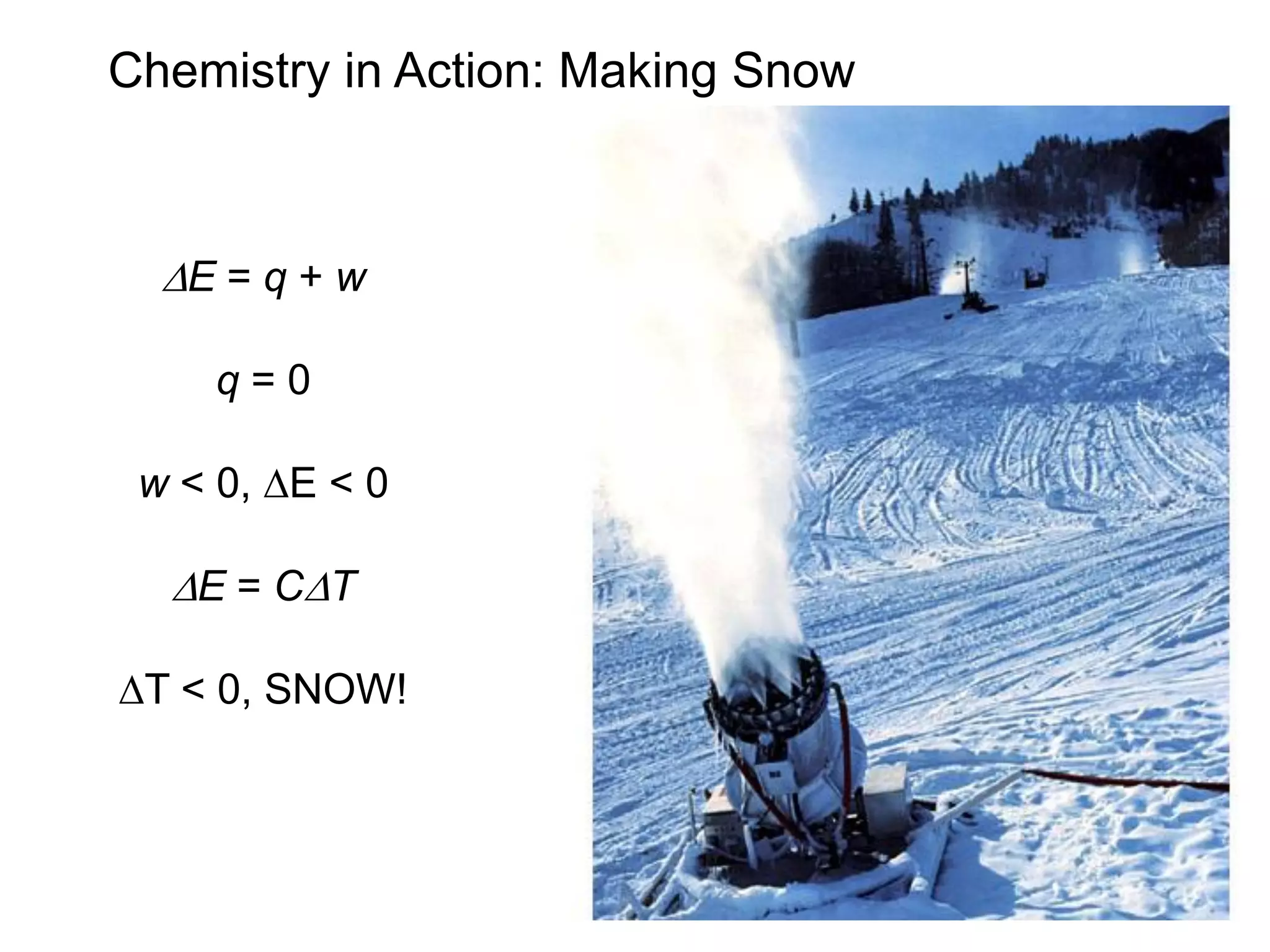 Chemistry in Action: Making Snow
DE = q + w
q = 0
w < 0, DE < 0
DE = CDT
DT < 0, SNOW!
 