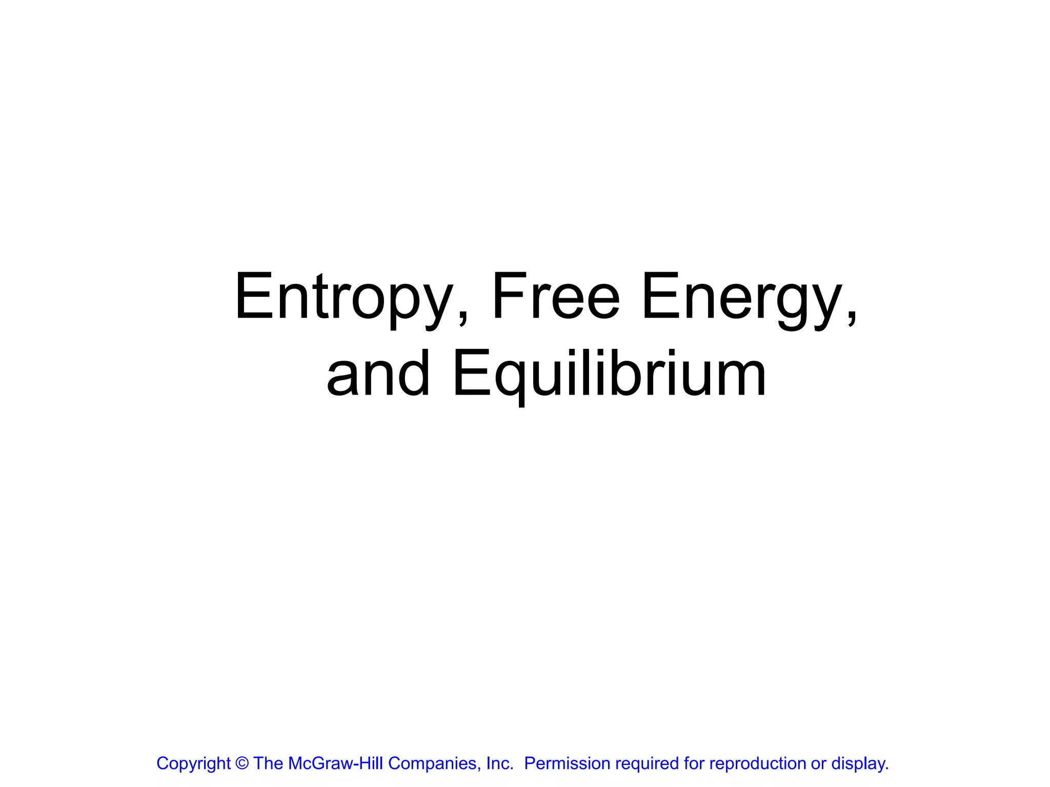 Entropy, Free Energy,
and Equilibrium
Copyright © The McGraw-Hill Companies, Inc. Permission required for reproduction or display.
 