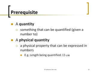 10
Terminology
A quantity
something that can be quantified (given a 
number to)
A physical quantity
a physical property th...