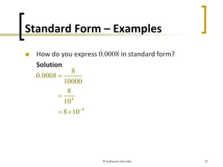 Standard Form – Examples
How do you express 0.0008 in standard form?
Solution
© Sutharsan John Isles 27
4
4
8
0.0008
10000...