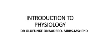 INTRODUCTION TO
PHYSIOLOGY
DR OLUFUNKE ONAADEPO. MBBS.MSc PhD
 