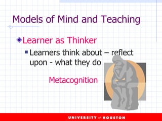 Models of Mind and Teaching Learner as Thinker Learners think about – reflect upon - what they do Metacognition 