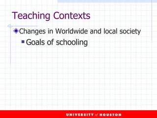 Teaching Contexts Changes in Worldwide and local society Goals of schooling 