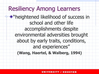 Resiliency Among Learners “ heightened likelihood of success in school and other life accomplishments despite environmental adversities brought about by early traits, conditions, and experiences” (Wang, Haertel, & Walberg, 1994) 