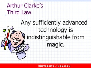 Arthur Clarke’s Third Law Any sufficiently advanced  technology is indistinguishable from magic. 