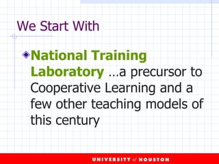 We Start With National Training Laboratory  …a precursor to Cooperative Learning and a few other teaching models of this century 