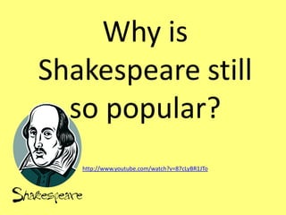 Why is Shakespeare still so popular?http://www.youtube.com/watch?v=87cLyBR1JTo 