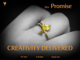 CREATIVITY DELIVERED
On Time In Budget Hassle Free
Our Promise
 