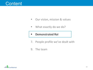Confidential Our vision, mission & values What exactly do we do? Demonstrated RoI  People profile we’ve dealt with The team Content 