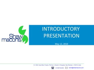 INTRODUCTORY  PRESENTATION May 12, 2010 B -1206, Grow More Towers, Plot No. 5, Sector 2, Kharghar, Navi Mumbai  –  410210, India  :   [email_address]   : +919967822993   