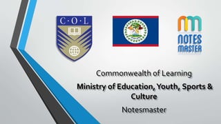 Commonwealth of Learning
Ministry of Education,Youth, Sports &
Culture
Notesmaster
 