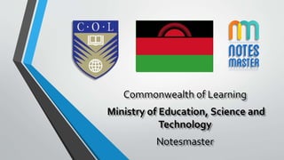 Commonwealth of Learning
Ministry of Education, Science and
Technology
Notesmaster
 