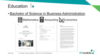 Education
• Bachelor of Science in Business Administration
Mathematics Accounting Economics
3
28 April 2021 © FE fundinfo, Company confidential | STRICTLY NOT FOR DISTRIBUTION
 