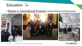 Education
• Master in International Finance London School of Economics
4
28 April 2021 © FE fundinfo, Company confidential | STRICTLY NOT FOR DISTRIBUTION
 