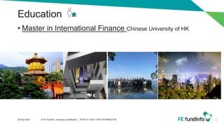 Education
• Master in International Finance Chinese University of HK
6
28 April 2021 © FE fundinfo, Company confidential | STRICTLY NOT FOR DISTRIBUTION
 