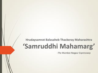 Hrudaysamrat Balasaheb Thackeray Maharashtra
‘Samruddhi Mahamarg’
-The Mumbai-Nagpur Expressway
 