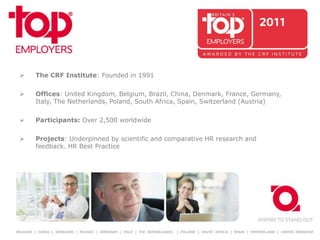  The CRF Institute: Founded in 1991
 Offices: United Kingdom, Belgium, Brazil, China, Denmark, France, Germany,
Italy, The Netherlands, Poland, South Africa, Spain, Switzerland (Austria)
 Participants: Over 2,500 worldwide
 Projects: Underpinned by scientific and comparative HR research and
feedback. HR Best Practice
 