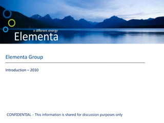 Elementa Group Introduction – 2010 CONFIDENTIAL - This information is shared for discussion purposes only  