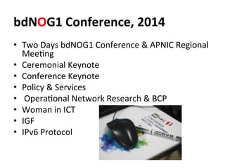 bdNOG1	
  Conference,	
  2014	
  
•  Two	
  Days	
  bdNOG1	
  Conference	
  &	
  APNIC	
  Regional	
  
MeeJng	
  
•  Cerem...