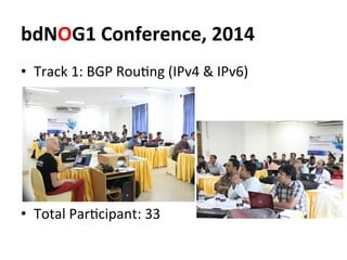 bdNOG1	
  Conference,	
  2014	
  
•  Track	
  1:	
  BGP	
  RouJng	
  (IPv4	
  &	
  IPv6)	
  
•  Total	
  ParJcipant:	
  33...