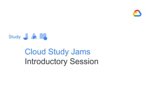 Cloud Study Jams
Introductory Session
 