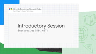 Introductory Session
Introducing GDSC GIT!
 