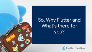So, Why Flutter and
What’s there for
you?
 