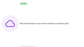 What all technologies can you name for building cross platform apps?
ⓘ Start presenting to display the poll results on this slide.
 
