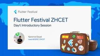 Flutter Festival ZHCET
Apoorve Goyal
Lead @GDSC ZHCET
Day1: Introductory Session
 